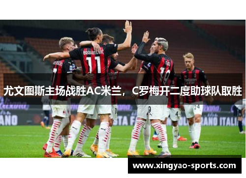 尤文图斯主场战胜AC米兰，C罗梅开二度助球队取胜