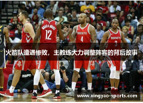 火箭队遭遇惨败，主教练大力调整阵容的背后故事