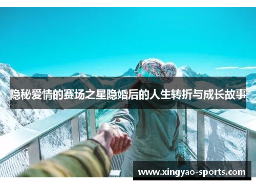 隐秘爱情的赛场之星隐婚后的人生转折与成长故事