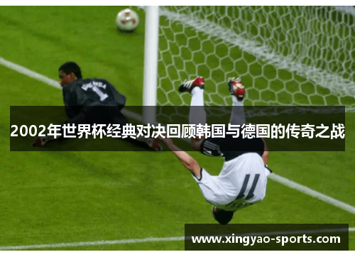 2002年世界杯经典对决回顾韩国与德国的传奇之战